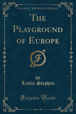 The Playground of Europe (Classic Reprint) - Stephen, Leslie, Sir