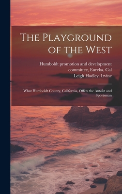 The Playground of the West; What Humboldt County, California, Offers the Autoist and Sportsman - Irvine, Leigh Hadley, and Humboldt Promotion and Development Co (Creator)