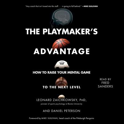 The Playmaker's Advantage: How to Raise Your Mental Game to the Next Level - Zaichkowsky, Leonard, and Peterson, Daniel, and Sanders, Fred (Read by)