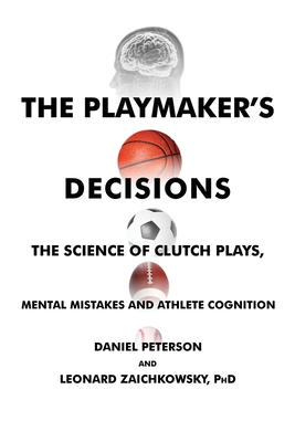 The Playmaker's Decisions: the Science of Clutch Plays, Mental Mistakes and Athlete Cognition - Peterson, Daniel