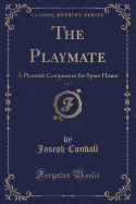 The Playmate, Vol. 1: A Pleasant Companion for Spare Hours (Classic Reprint)