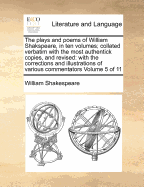 The plays and poems of William Shakspeare, in ten volumes; collated verbatim with the most authentick copies, and revised: with the corrections and illustrations of various commentators Volume 5 of 11