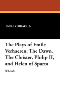 The Plays of Emile Verhaeren: The Dawn, the Cloister, Philip II, and Helen of Sparta