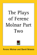 The Plays of Ferenc Molnar Part Two - Molnar, Ferenc, and Belasco, David (Foreword by)