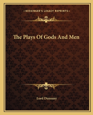 The Plays Of Gods And Men - Dunsany, Lord