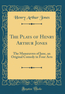 The Plays of Henry Arthur Jones: The Manoeuvres of Jane, an Original Comedy in Four Acts (Classic Reprint)