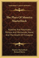 The Plays of Maurice Maeterlinck: Alladine and Palomides, Pelleas and Melisande, Home and the Death of Tintagiles