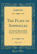 The Plays of Sophocles, Vol. 1 of 2: With Original Explanatory English Notes, &c. &c.; Oedipus Coloneus, Oedipus Rex, Philoctetes, Trachini (Classic Reprint)