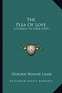 The Plea Of Love: A Comedy In Verse (1907)