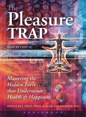 The Pleasure Trap (Audiobook): Mastering the Hidden Force That Undermines Health & Happiness - Lisle, Douglas J, and Goldhamer, Alan, and Chef, Aj (Read by)