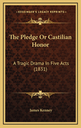 The Pledge or Castilian Honor: A Tragic Drama in Five Acts (1831)
