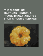 The Pledge; Or, Castilian Honour, a Tragic Drama Adapted from V. Hugo's Hernani