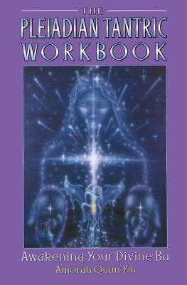 The Pleiadian Tantric Workbook: Awakening Your Divine Ba - Yin, Amorah Quan