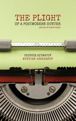 The Plight of a Postmodern Hunter - Shakhanov, Mukhtar, and Aitmatov, Chingiz, and Parry, David (Editor)