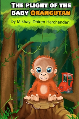 The Plight of the Baby Orangutan - Harchandani, Mikhayl Dhiren