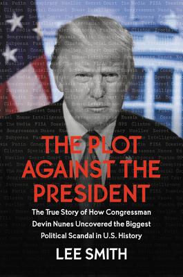 The Plot Against the President: The True Story of How Congressman Devin Nunes Uncovered the Biggest Political Scandal in U.S. History - Smith, Lee