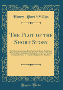 The Plot of the Short Story: An Exhaustive Study, Both Synthetical and Analytical, with Copious Examples, Making the Work, a Practical Treatise, Revised to Include a Syllabus for Teachers (Classic Reprint)