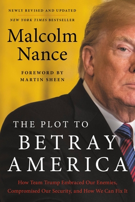 The Plot to Betray America: How Team Trump Embraced Our Enemies, Compromised Our Security, and How We Can Fix It - Nance, Malcolm