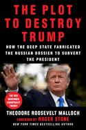 The Plot to Destroy Trump: How the Deep State Fabricated the Russian Dossier to Subvert the President