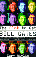 The Plot to Get Bill Gates: An Irreverent Investigation of the World's Richest Man...and the People Who Hate Him