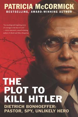 The Plot to Kill Hitler: Dietrich Bonhoeffer: Pastor, Spy, Unlikely Hero - McCormick, Patricia