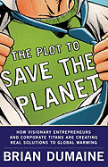 The Plot to Save the Planet: How Visionary Entrepreneurs and Corporate Titans Are Creating Real Solutions to Global Warming