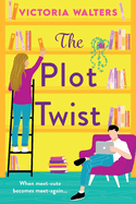 The Plot Twist: A second-chance romantic comedy from Victoria Walters, perfect for fans of Emily Henry!