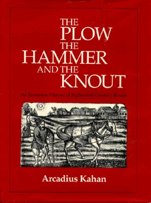 The Plow, the Hammer, and the Knout: An Economic History of Eighteenth-Century Russia - Kahan, Arcadius