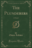 The Plunderers: A Novel (Classic Reprint)