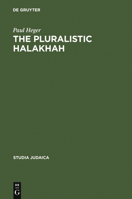 The Pluralistic Halakhah: Legal Innovations in the Late Second Commonwealth and Rabbinic Periods - Heger, Paul