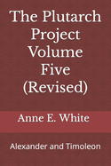 The Plutarch Project Volume Five (Revised): Alexander and Timoleon