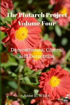 The Plutarch Project Volume Four: Demosthenes, Cicero, and Demetrius - Plutarch, and White, Anne E
