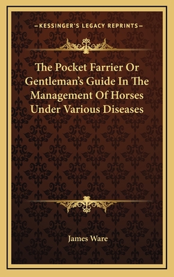 The Pocket Farrier or Gentleman's Guide in the Management of Horses Under Various Diseases - Ware, James