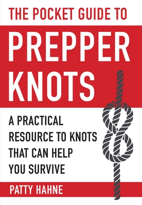 The Pocket Guide to Prepper Knots: A Practical Resource to Knots That Can Help You Survive - Hahne, Patty