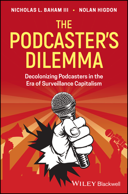 The Podcaster's Dilemma: Decolonizing Podcasters in the Era of Surveillance Capitalism - Baham, Nicholas L, and Higdon, Nolan