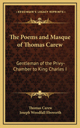 The Poems and Masque of Thomas Carew: Gentleman of the Privy-Chamber to King Charles I