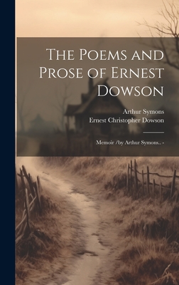 The Poems and Prose of Ernest Dowson; Memoir /By Arthur Symons.. - - Symons, Arthur, and Dowson, Ernest Christopher