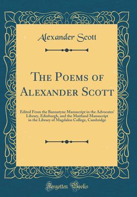 The Poems of Alexander Scott: Edited from the Bannatyne Manuscript in the Advocates' Library, Edinburgh, and the Maitland Manuscript in the Library of Magdalen College, Cambridge (Classic Reprint) - Scott, Alexander