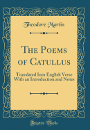 The Poems of Catullus: Translated Into English Verse with an Introduction and Notes (Classic Reprint)