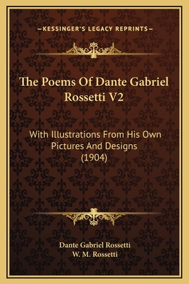 The Poems of Dante Gabriel Rossetti V2: With Illustrations from His Own Pictures and Designs (1904) - Rossetti, Dante Gabriel, and Rossetti, W M (Editor)