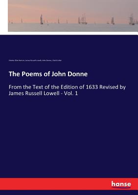 The Poems of John Donne: From the Text of the Edition of 1633 Revised by James Russell Lowell - Vol. 1 - Lowell, James Russell, and Donne, John, and Norton, Charles Eliot