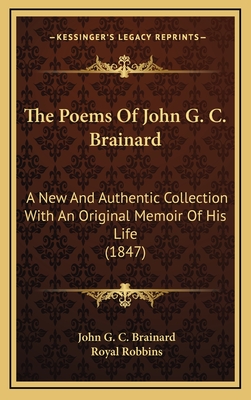 The Poems of John G. C. Brainard: A New and Authentic Collection with an Original Memoir of His Life (1847) - Brainard, John G C, and Robbins, Royal (Editor)
