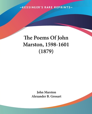 The Poems Of John Marston, 1598-1601 (1879) - Marston, John, and Grosart, Alexander B (Editor)