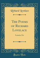 The Poems of Richard Lovelace: Lucasta, Etc (Classic Reprint)