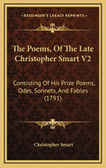 The Poems, of the Late Christopher Smart V2: Consisting of His Prize Poems, Odes, Sonnets, and Fables (1791)