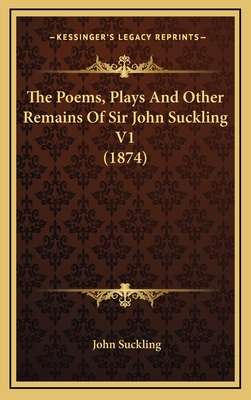 The Poems, Plays and Other Remains of Sir John Suckling V1 (1874) - Suckling, John