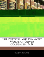 The Poetical and Dramatic Works of Oliver Goldsmith, M.B