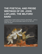 The Poetical and Prose Writings of Dr. John Lofland, the Milford Bard, Consisting of Sketches in Poetry and Prose ... with a Portrait of the Author and a Sketch of His Life