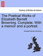The Poetical Works of Elizabeth Barrett Browning. Complete. with a Memoir [And a Portrait]. Vol. I.