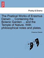 The Poetical Works of Erasmus Darwin ... Containing the Botanic Garden ... and the Temple of Nature. with Philosophical Notes and Plates. Vol. I - Scholar's Choice Edition